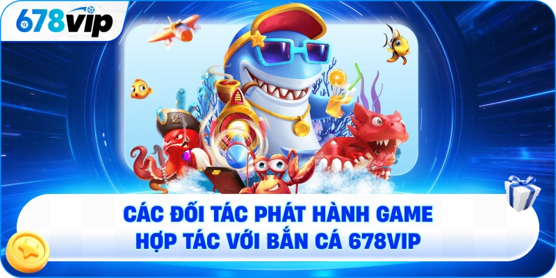 Các đối tác phát hành game hợp tác với bắn cá 678VIP