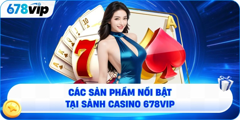 Các sản phẩm nổi bật tại sảnh casino 678VIP