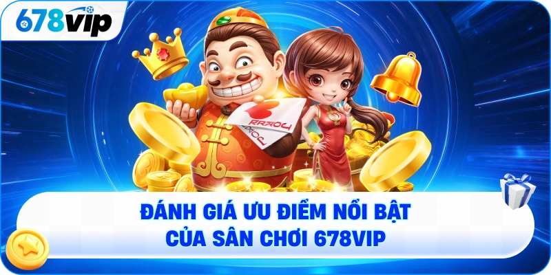 Đánh giá ưu điểm nổi bật của sân chơi 678VIP