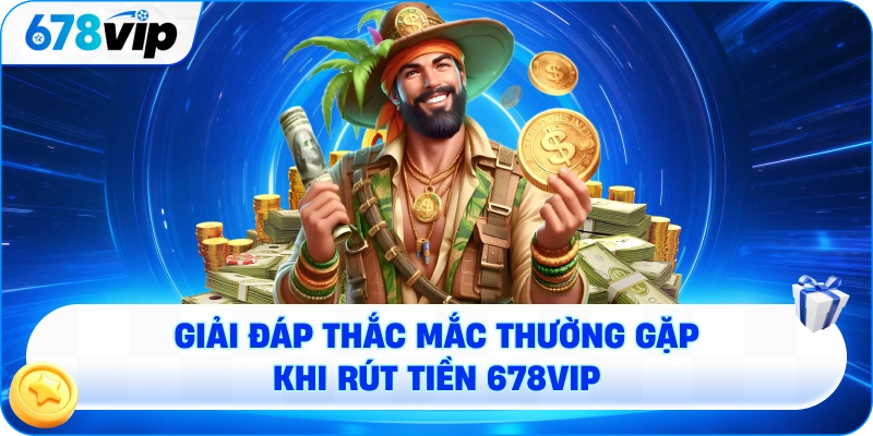 Giải đáp thắc mắc thường gặp khi rút tiền 678VIP