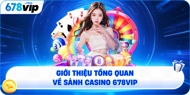 Giới thiệu tổng quan về sảnh casino 678VIP