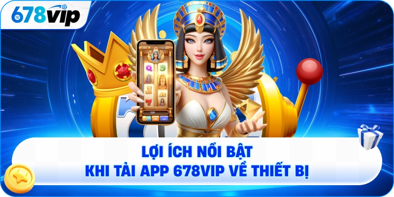 Lợi ích nổi bật khi tải app 678VIP về thiết bị