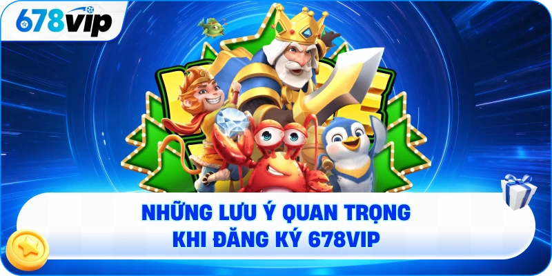 Những lưu ý quan trọng khi đăng ký 678VIP