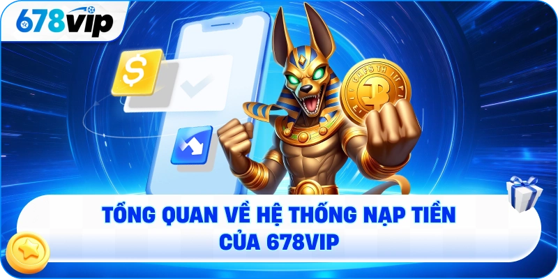 Tổng quan về hệ thống nạp tiền 678VIP