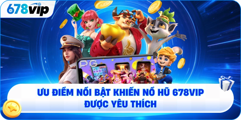 Ưu điểm nổi bật khiến nổ hũ 678VIP được yêu thích